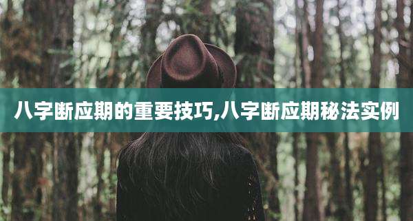 八字断应期的重要技巧,八字断应期秘法实例
