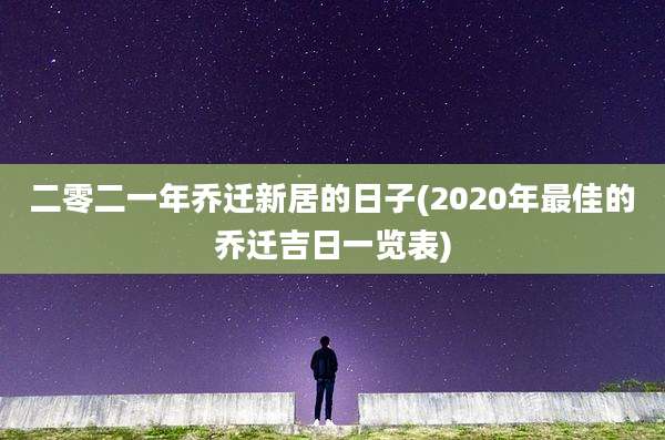 二零二一年乔迁新居的日子(2020年最佳的乔迁吉日一览表)