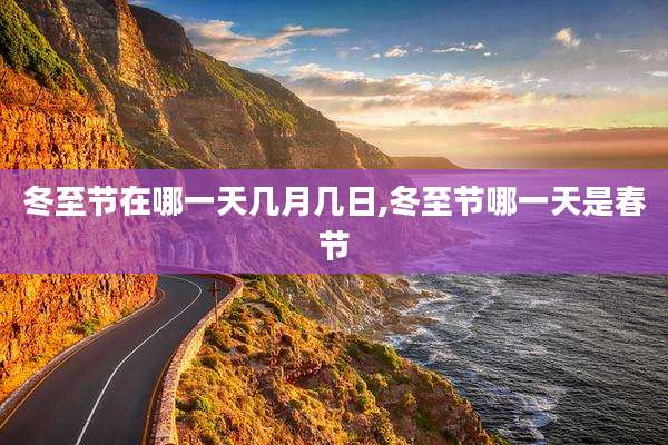 冬至节在哪一天几月几日,冬至节哪一天是春节