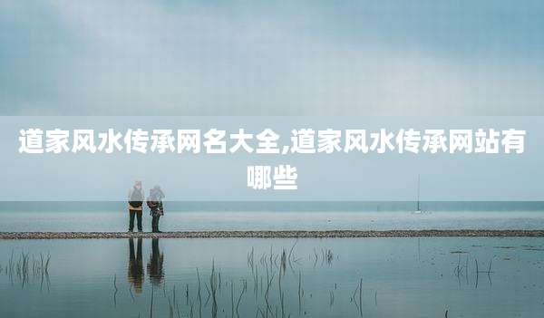 道家风水传承网名大全,道家风水传承网站有哪些