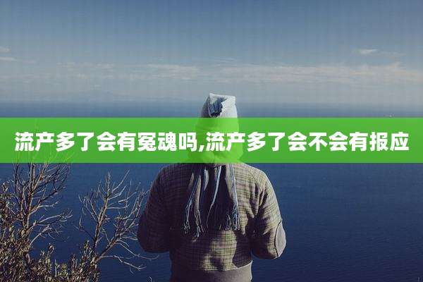 流产多了会有冤魂吗,流产多了会不会有报应