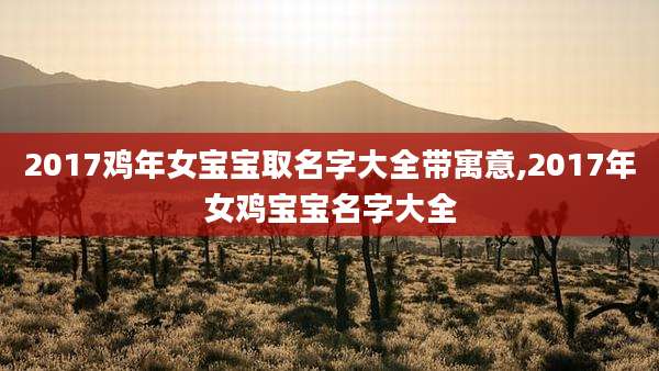 2017鸡年女宝宝取名字大全带寓意,2017年女鸡宝宝名字大全