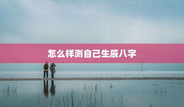 怎么样测自己生辰八字