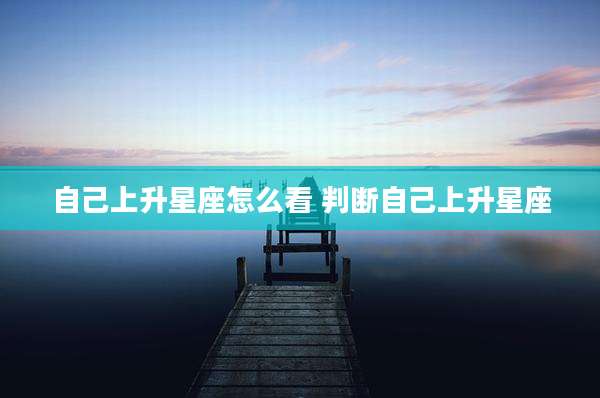 自己上升星座怎么看 判断自己上升星座