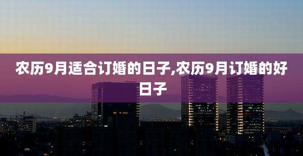 农历9月适合订婚的日子,农历9月订婚的好日子