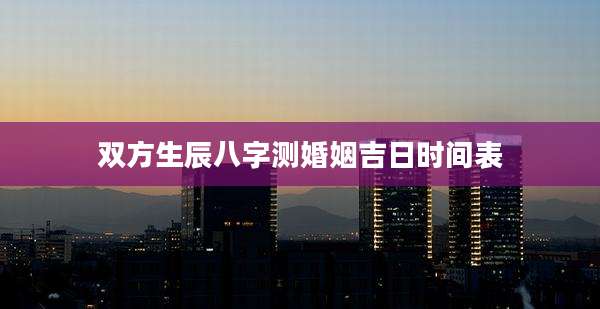 双方生辰八字测婚姻吉日时间表