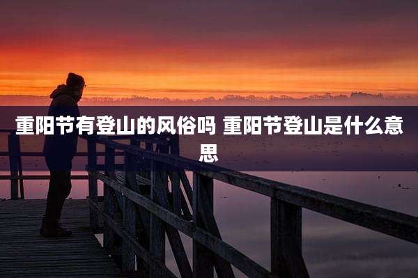 重阳节有登山的风俗吗 重阳节登山是什么意思