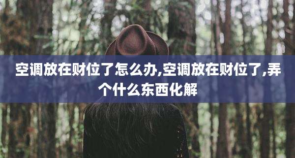空调放在财位了怎么办,空调放在财位了,弄个什么东西化解
