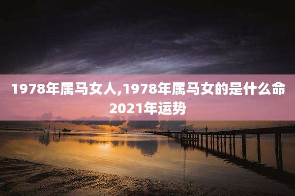 1978年属马女人,1978年属马女的是什么命2021年运势