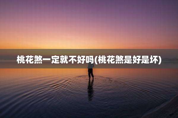 桃花煞一定就不好吗(桃花煞是好是坏)