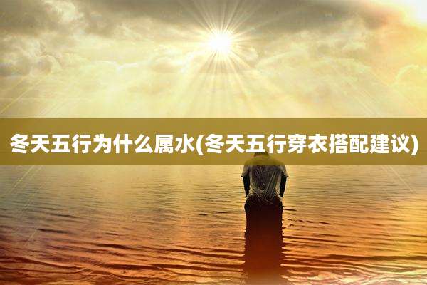 冬天五行为什么属水(冬天五行穿衣搭配建议)