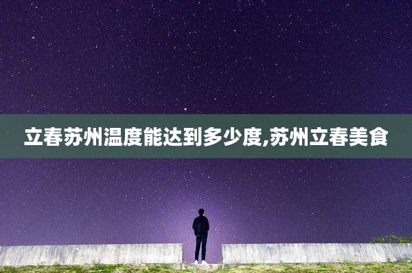 立春苏州温度能达到多少度,苏州立春美食