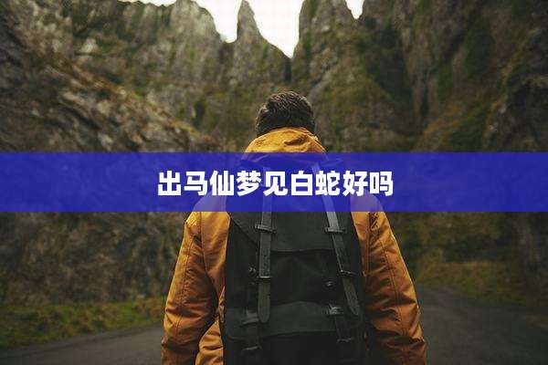 出马仙梦见白蛇好吗