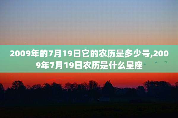 2009年的7月19日它的农历是多少号,2009年7月19日农历是什么星座