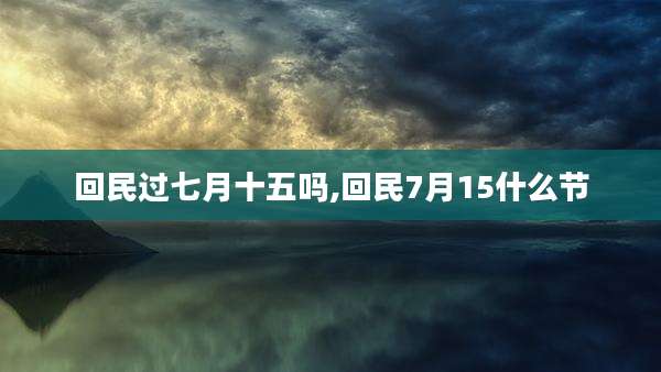 回民过七月十五吗,回民7月15什么节