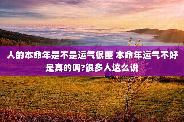 人的本命年是不是运气很差 本命年运气不好是真的吗?很多人这么说
