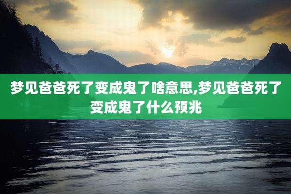梦见爸爸死了变成鬼了啥意思,梦见爸爸死了变成鬼了什么预兆