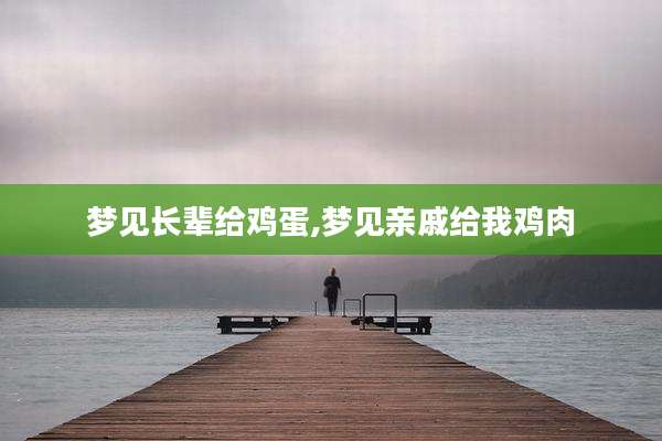 梦见长辈给鸡蛋,梦见亲戚给我鸡肉