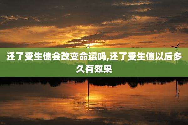 还了受生债会改变命运吗,还了受生债以后多久有效果