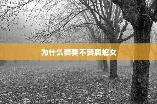 为什么娶妻不娶属蛇女