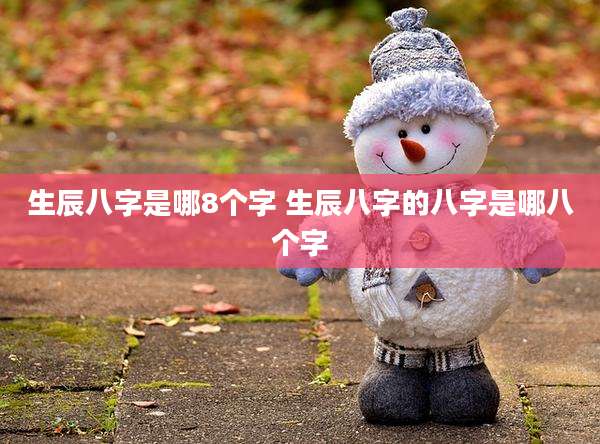 生辰八字是哪8个字 生辰八字的八字是哪八个字