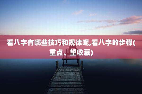 看八字有哪些技巧和规律呢,看八字的步骤(重点、望收藏)