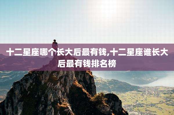 十二星座哪个长大后最有钱,十二星座谁长大后最有钱排名榜