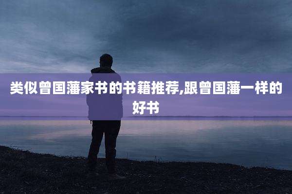 类似曾国藩家书的书籍推荐,跟曾国藩一样的好书