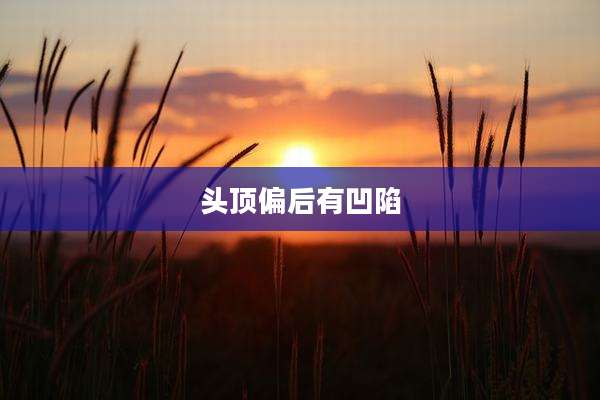 头顶偏后有凹陷