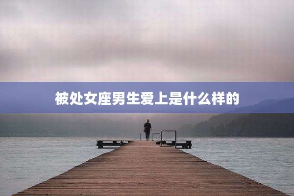 被处女座男生爱上是什么样的