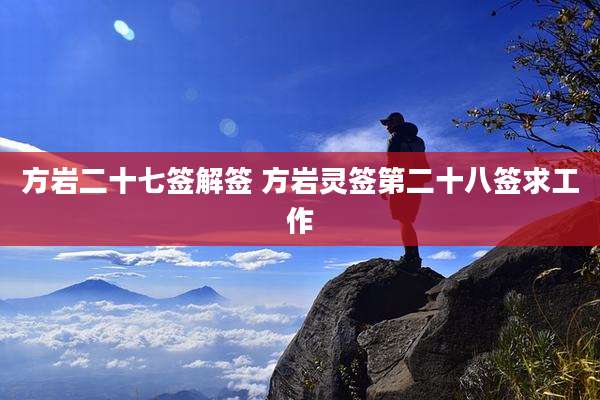 方岩二十七签解签 方岩灵签第二十八签求工作