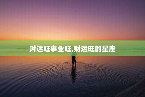 财运旺事业旺,财运旺的星座