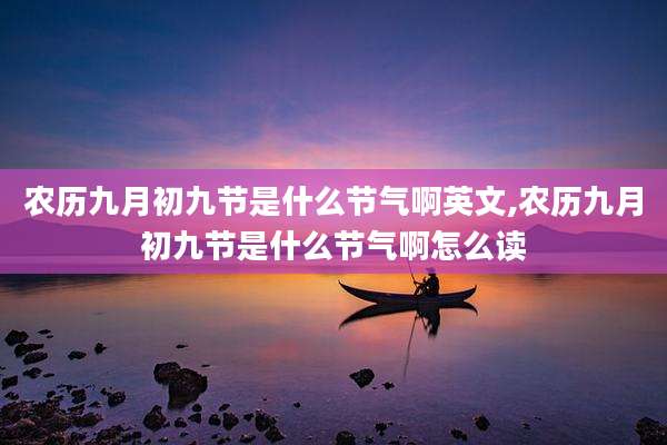 农历九月初九节是什么节气啊英文,农历九月初九节是什么节气啊怎么读