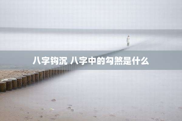 八字钩沉 八字中的勾煞是什么