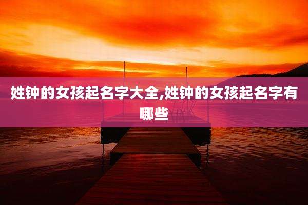 姓钟的女孩起名字大全,姓钟的女孩起名字有哪些