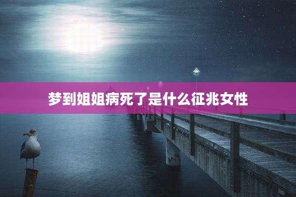 梦到姐姐病死了是什么征兆女性