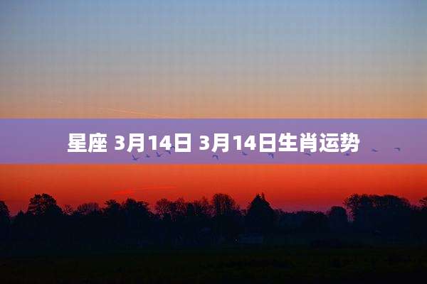 星座 3月14日 3月14日生肖运势