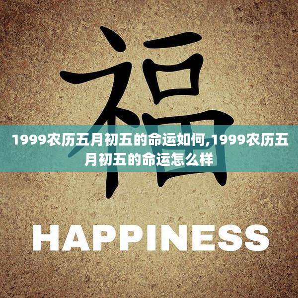 1999农历五月初五的命运如何,1999农历五月初五的命运怎么样