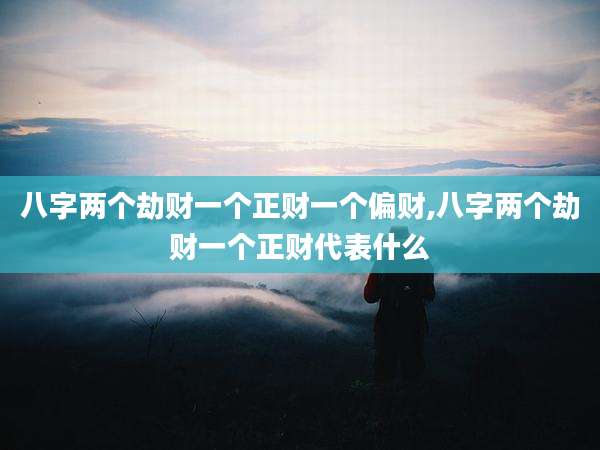 八字两个劫财一个正财一个偏财,八字两个劫财一个正财代表什么