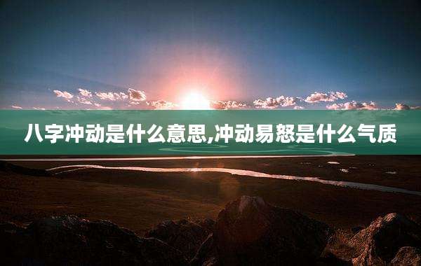 八字冲动是什么意思,冲动易怒是什么气质