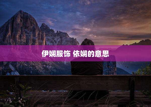 伊娴服饰 依娴的意思