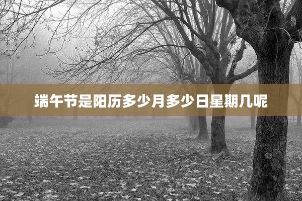 端午节是阳历多少月多少日星期几呢