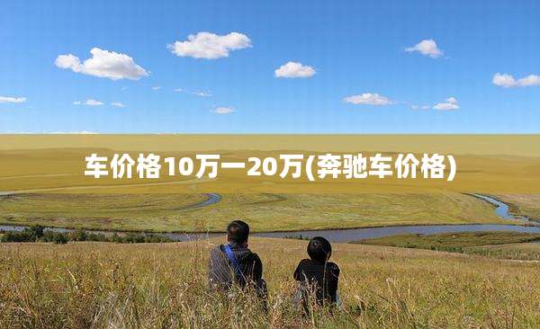 车价格10万一20万(奔驰车价格)