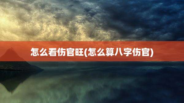 怎么看伤官旺(怎么算八字伤官)