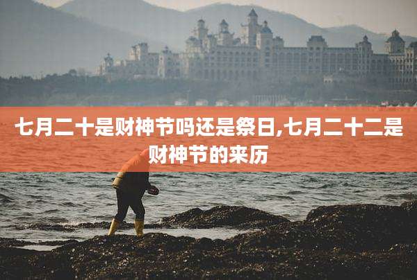 七月二十是财神节吗还是祭日,七月二十二是财神节的来历