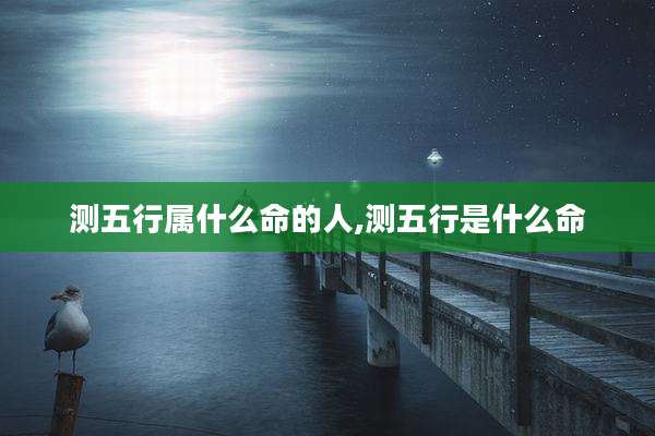 测五行属什么命的人,测五行是什么命