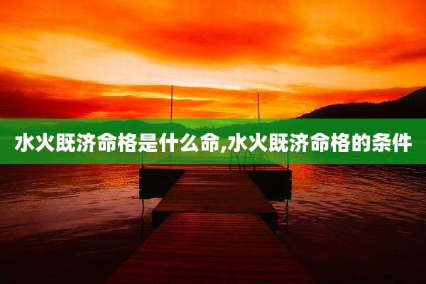 水火既济命格是什么命,水火既济命格的条件