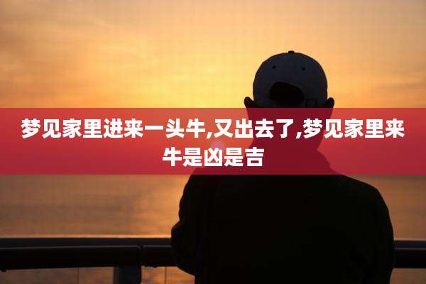 梦见家里进来一头牛,又出去了,梦见家里来牛是凶是吉