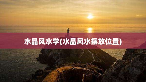 水晶风水学(水晶风水摆放位置)