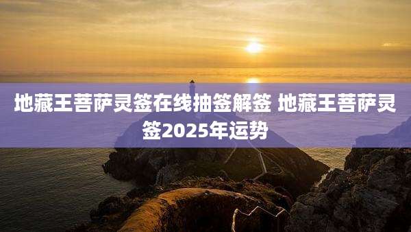 地藏王菩萨灵签在线抽签解签 地藏王菩萨灵签2025年运势